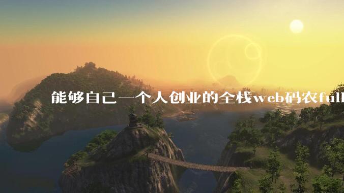 能够自己一个人创业的全栈web码农fullstack developer要会哪些技术？