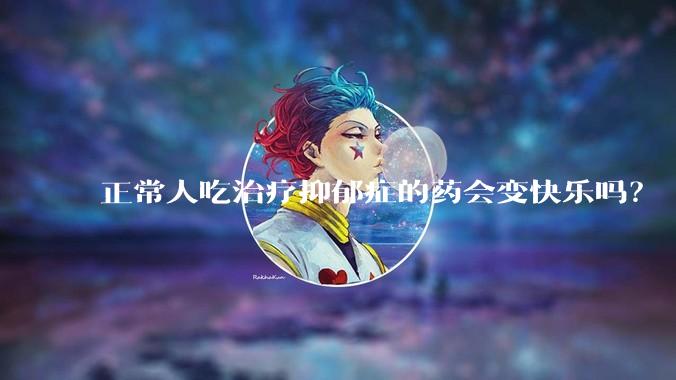 正常人吃治疗抑郁症的药会变快乐吗？