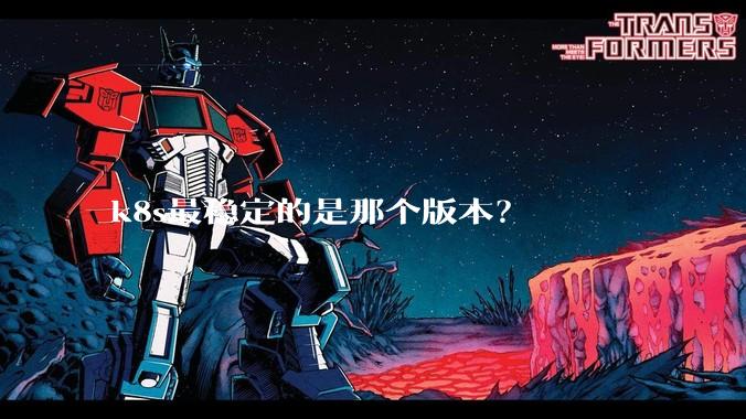 k8s最稳定的是那个版本？