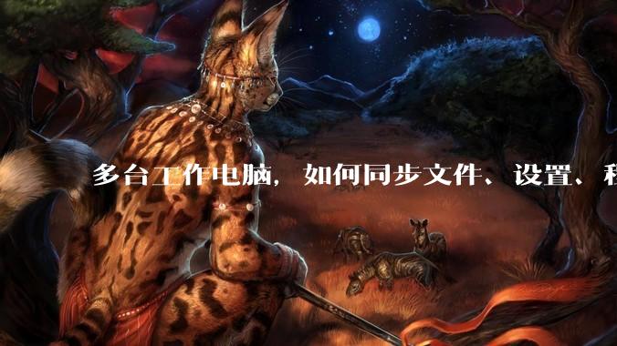 多台工作电脑，如何同步文件、设置、程序等？
