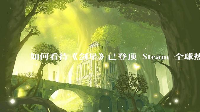 如何看待《剑星》已登顶 Steam 全球热销榜？