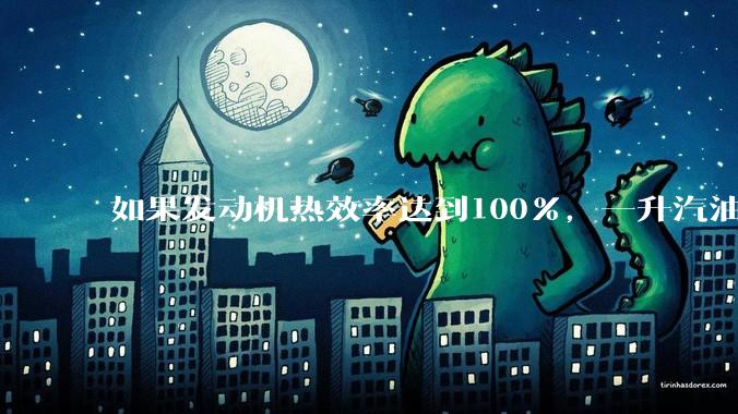 如果发动机热效率达到100%，一升汽油大概可以让汽车行驶多少公里？