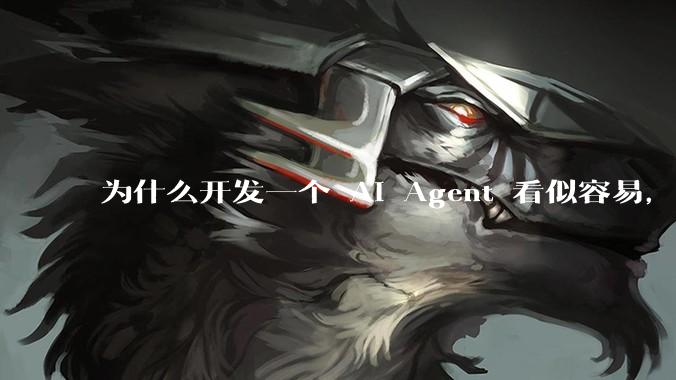 为什么开发一个 AI Agent 看似容易，但真正让它「好用」却如此困难？技术瓶颈主要在哪里？