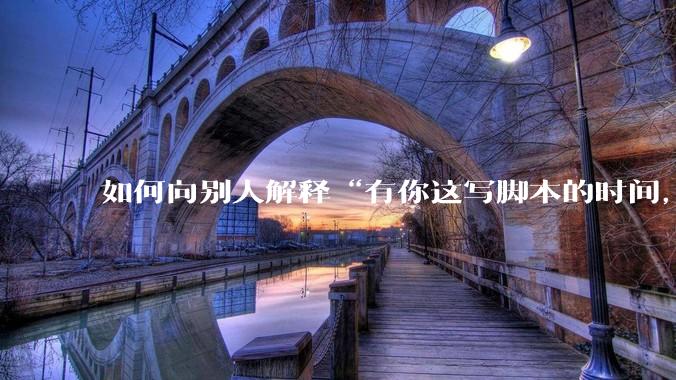 如何向别人解释“有你这写脚本的时间，我早就一个一个做完了”？