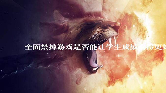 全面禁掉游戏是否能让学生成绩变得更好?